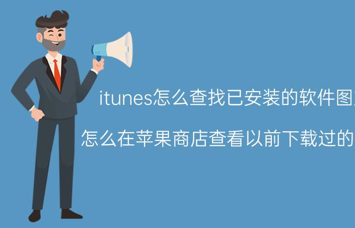 itunes怎么查找已安装的软件图文 怎么在苹果商店查看以前下载过的软件？